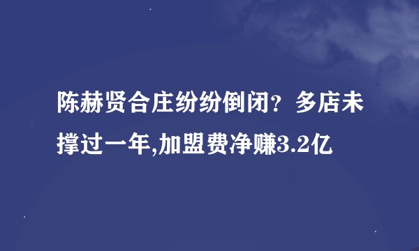 陈赫贤合庄纷纷倒闭？多店未撑过一年,加盟费净赚3.2亿