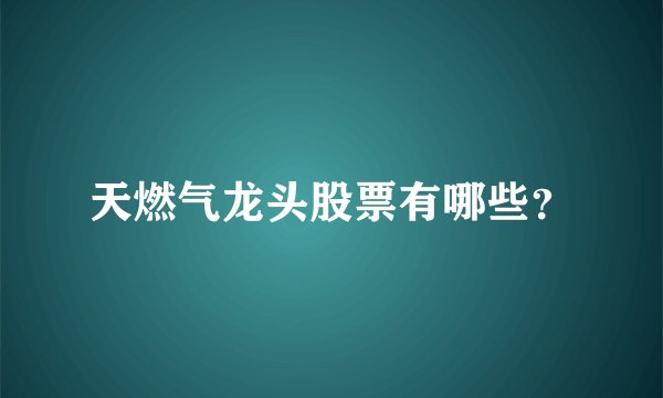 天燃气龙头股票有哪些？