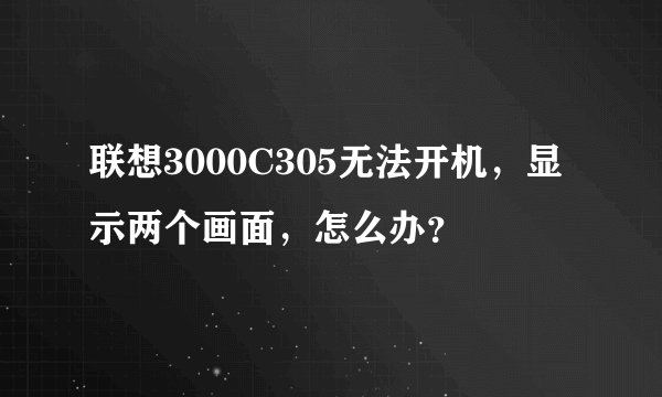 联想3000C305无法开机，显示两个画面，怎么办？