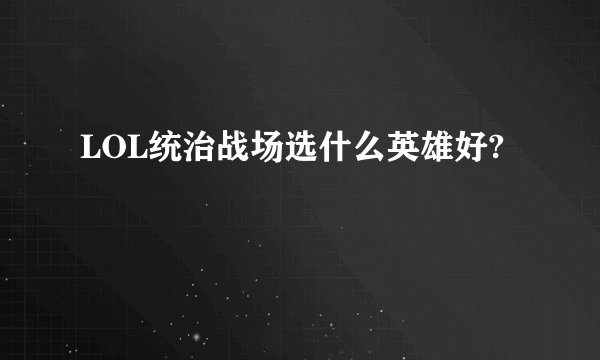 LOL统治战场选什么英雄好?