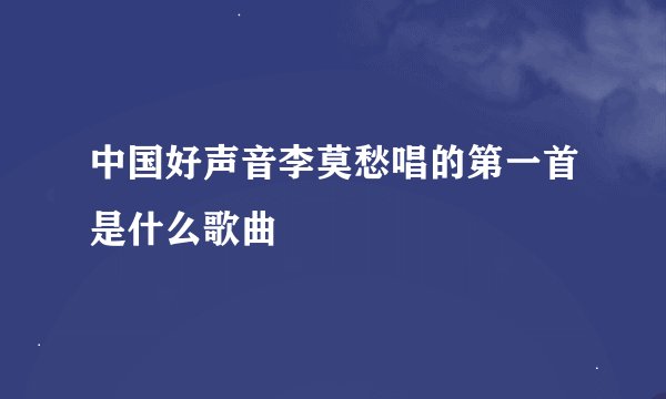 中国好声音李莫愁唱的第一首是什么歌曲