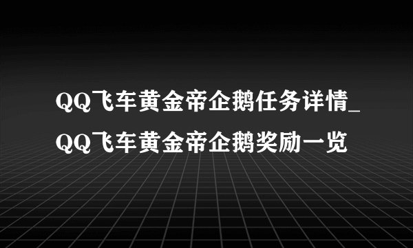 QQ飞车黄金帝企鹅任务详情_QQ飞车黄金帝企鹅奖励一览
