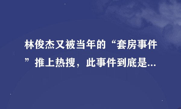 林俊杰又被当年的“套房事件”推上热搜，此事件到底是怎么回事？