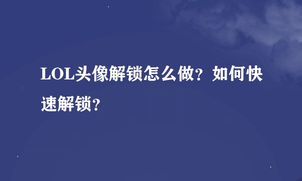LOL头像解锁怎么做？如何快速解锁？