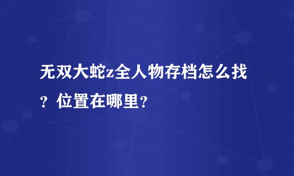 无双大蛇z全人物存档怎么找？位置在哪里？