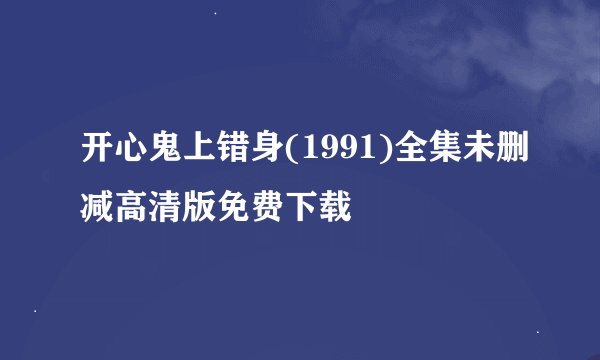 开心鬼上错身(1991)全集未删减高清版免费下载