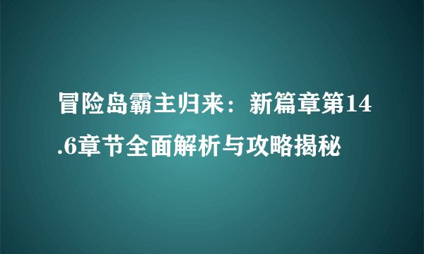 冒险岛霸主归来：新篇章第14.6章节全面解析与攻略揭秘