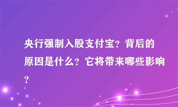 央行强制入股支付宝？背后的原因是什么？它将带来哪些影响？