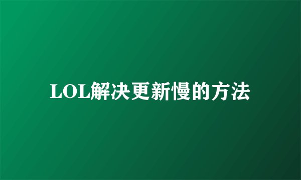 LOL解决更新慢的方法