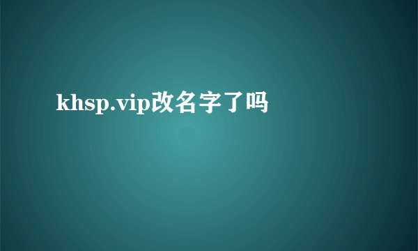 khsp.vip改名字了吗