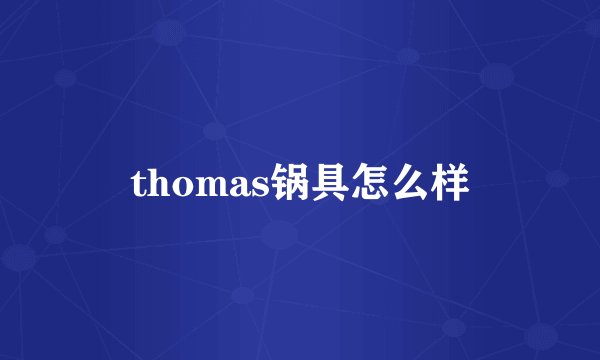 thomas锅具怎么样