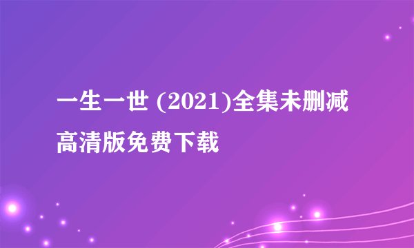一生一世 (2021)全集未删减高清版免费下载