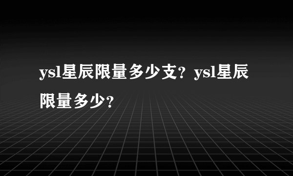 ysl星辰限量多少支？ysl星辰限量多少？