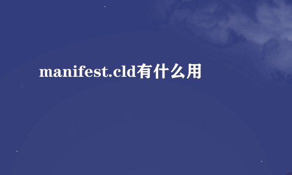 manifest.cld有什么用