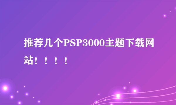 推荐几个PSP3000主题下载网站！！！！