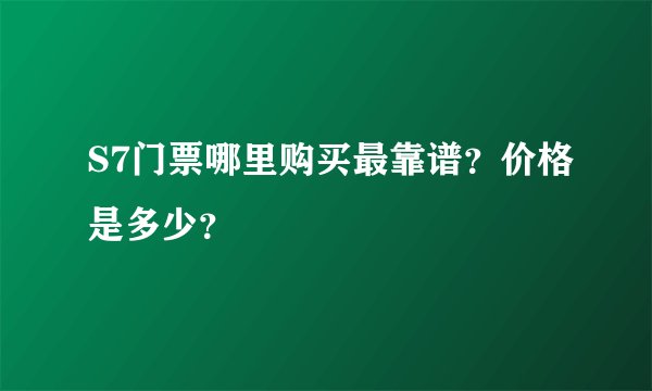 S7门票哪里购买最靠谱？价格是多少？