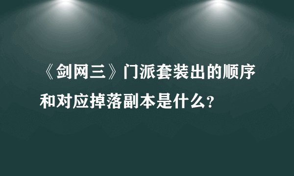 《剑网三》门派套装出的顺序和对应掉落副本是什么？