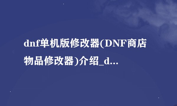 dnf单机版修改器(DNF商店物品修改器)介绍_dnf单机版修改器(DNF商店物品修改器)是什么