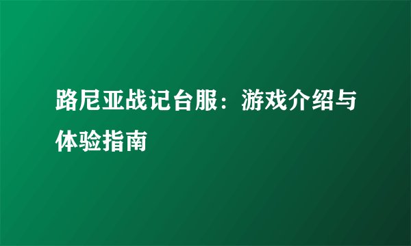 路尼亚战记台服：游戏介绍与体验指南