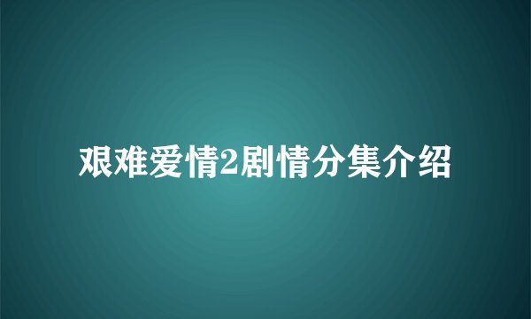 艰难爱情2剧情分集介绍