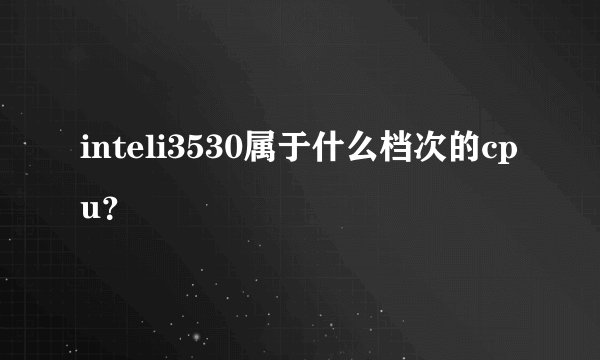 inteli3530属于什么档次的cpu？