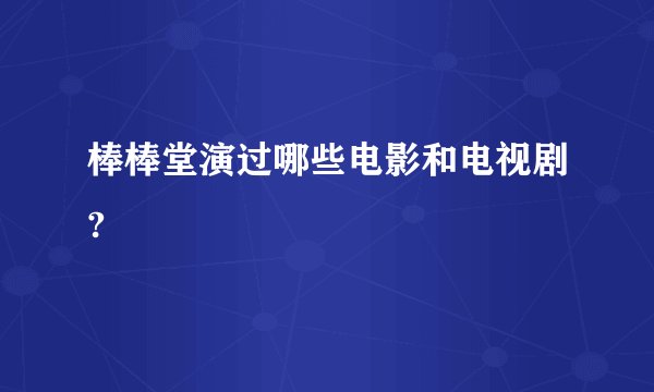 棒棒堂演过哪些电影和电视剧?
