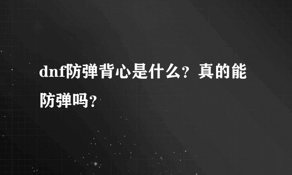 dnf防弹背心是什么？真的能防弹吗？