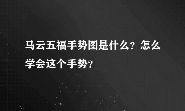 马云五福手势图是什么？怎么学会这个手势？