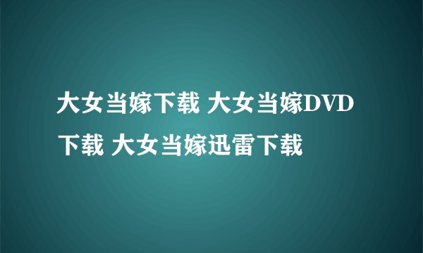 大女当嫁下载 大女当嫁DVD下载 大女当嫁迅雷下载