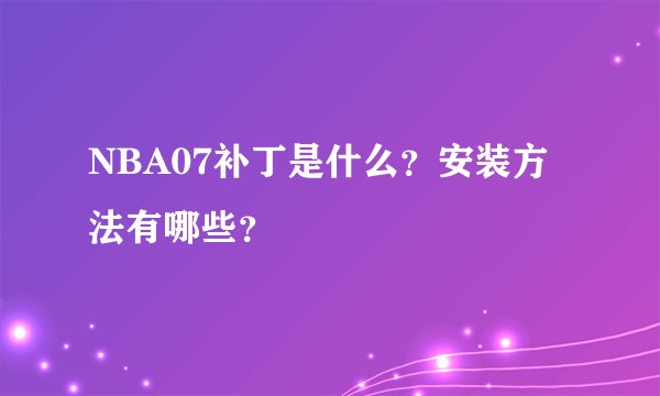 NBA07补丁是什么？安装方法有哪些？