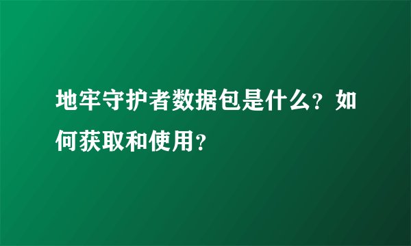 地牢守护者数据包是什么？如何获取和使用？