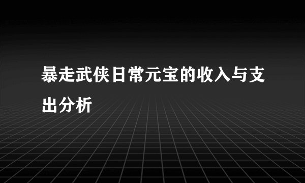 暴走武侠日常元宝的收入与支出分析