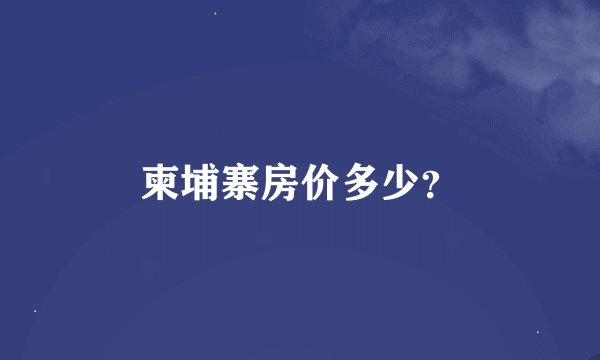 柬埔寨房价多少？