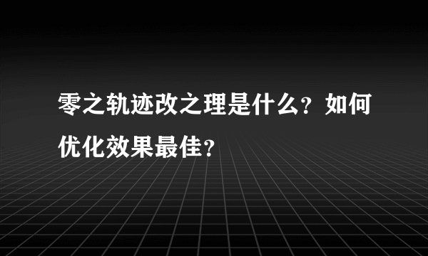 零之轨迹改之理是什么？如何优化效果最佳？