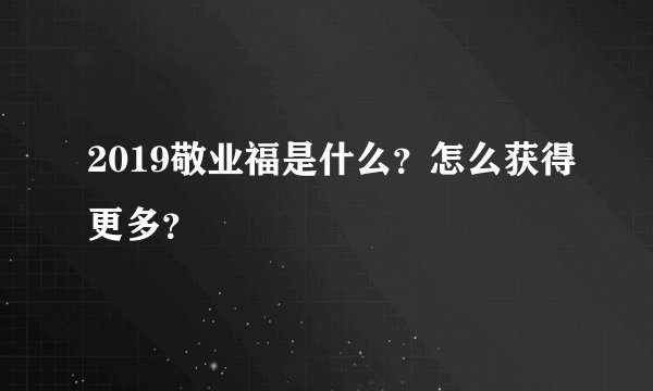 2019敬业福是什么？怎么获得更多？