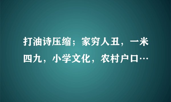 打油诗压缩；家穷人丑，一米四九，小学文化，农村户口…
