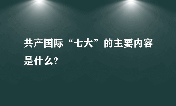 共产国际“七大”的主要内容是什么?