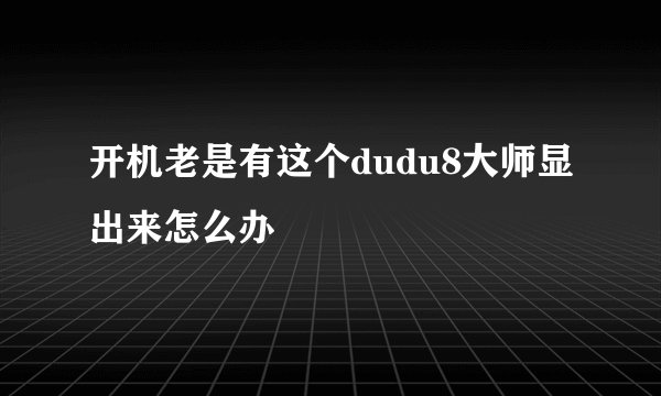 开机老是有这个dudu8大师显出来怎么办