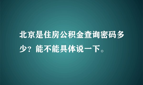 北京是住房公积金查询密码多少？能不能具体说一下。