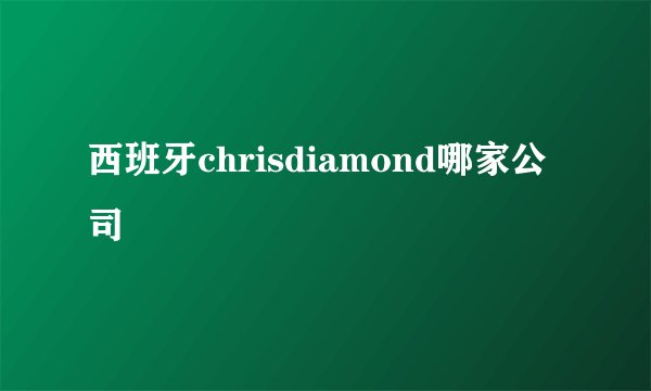 西班牙chrisdiamond哪家公司