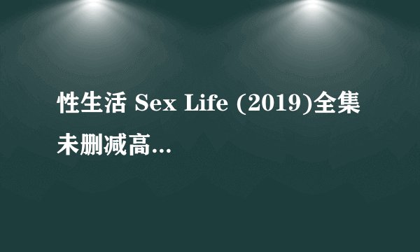 性生活 Sex Life (2019)全集未删减高清版免费下载
