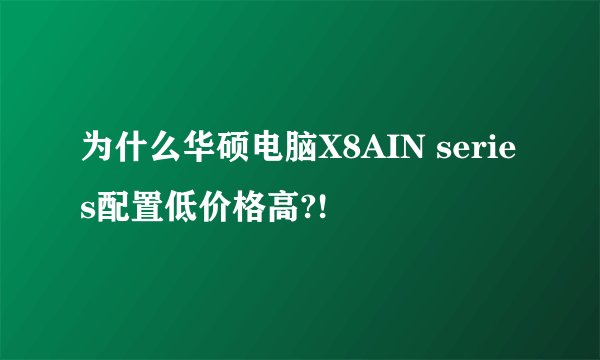 为什么华硕电脑X8AIN series配置低价格高?!