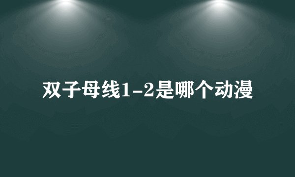 双子母线1-2是哪个动漫