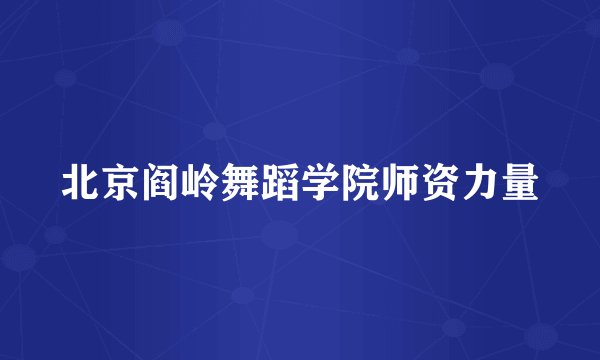 北京阎岭舞蹈学院师资力量