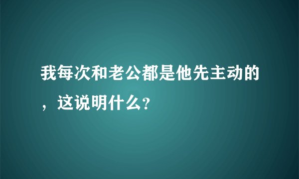 我每次和老公都是他先主动的，这说明什么？