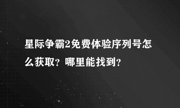 星际争霸2免费体验序列号怎么获取？哪里能找到？