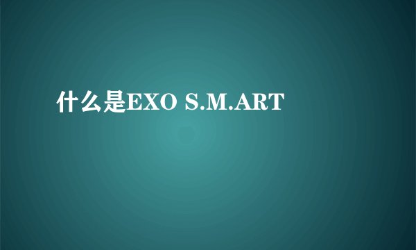 什么是EXO S.M.ART