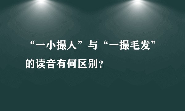 “一小撮人”与“一撮毛发”的读音有何区别？