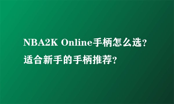 NBA2K Online手柄怎么选？适合新手的手柄推荐？