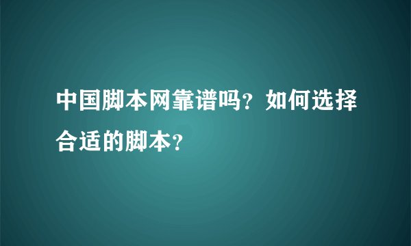 中国脚本网靠谱吗？如何选择合适的脚本？